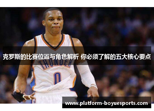克罗斯的比赛位置与角色解析 你必须了解的五大核心要点