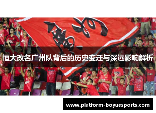 恒大改名广州队背后的历史变迁与深远影响解析