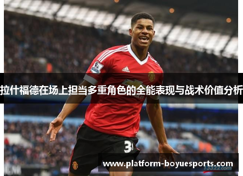 拉什福德在场上担当多重角色的全能表现与战术价值分析