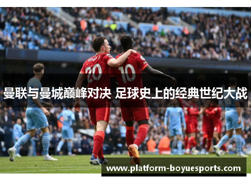 曼联与曼城巅峰对决 足球史上的经典世纪大战