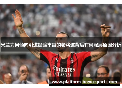 米兰为何倾向引进经验丰富的老将这背后有何深层原因分析