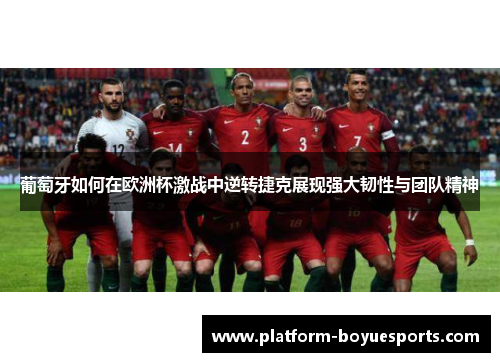 葡萄牙如何在欧洲杯激战中逆转捷克展现强大韧性与团队精神