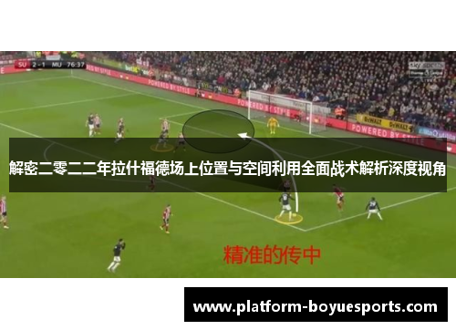 解密二零二二年拉什福德场上位置与空间利用全面战术解析深度视角