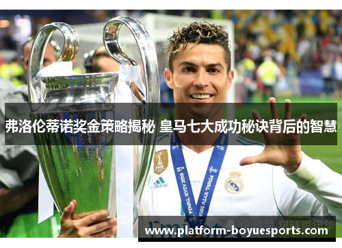 弗洛伦蒂诺奖金策略揭秘 皇马七大成功秘诀背后的智慧