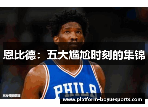 恩比德：五大尴尬时刻的集锦