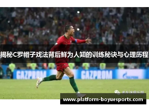 揭秘C罗帽子戏法背后鲜为人知的训练秘诀与心理历程