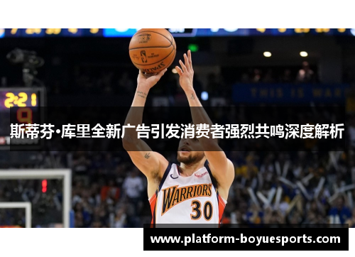 斯蒂芬·库里全新广告引发消费者强烈共鸣深度解析