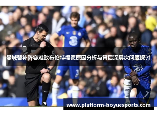 曼城替补阵容难敌布伦特福德原因分析与背后深层次问题探讨 曼城替补阵容难敌布伦特福德原因分析与背后深层次问题探讨