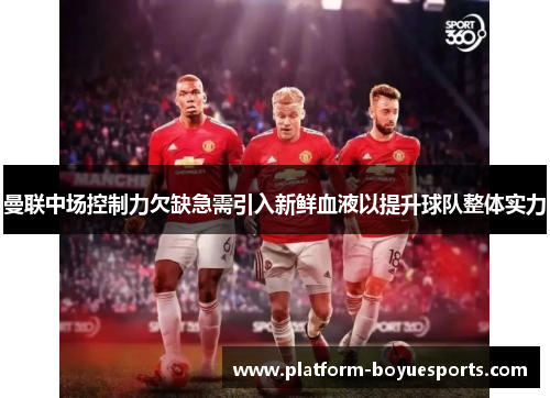 曼联中场控制力欠缺急需引入新鲜血液以提升球队整体实力 曼联中场控制力欠缺急需引入新鲜血液以提升球队整体实力