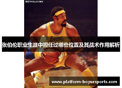 张伯伦职业生涯中担任过哪些位置及其战术作用解析 张伯伦职业生涯中担任过哪些位置及其战术作用解析