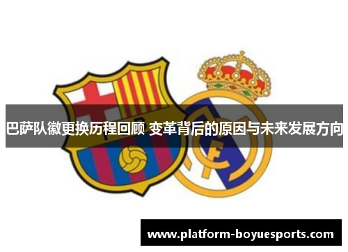 巴萨队徽更换历程回顾 变革背后的原因与未来发展方向