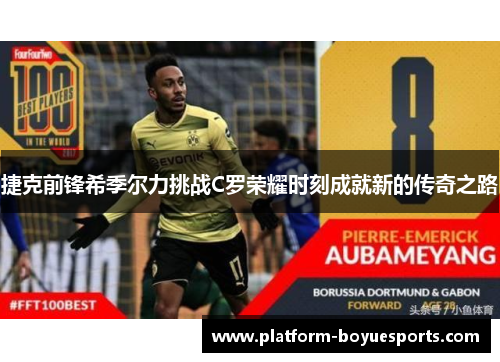 捷克前锋希季尔力挑战C罗荣耀时刻成就新的传奇之路