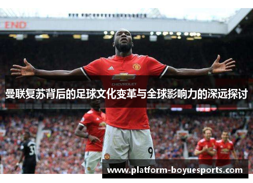 曼联复苏背后的足球文化变革与全球影响力的深远探讨