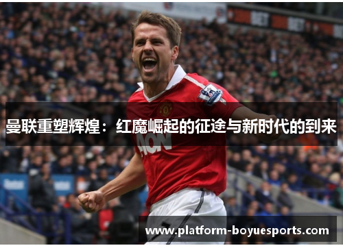 曼联重塑辉煌：红魔崛起的征途与新时代的到来