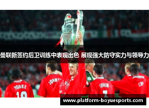曼联新签约后卫训练中表现出色 展现强大防守实力与领导力
