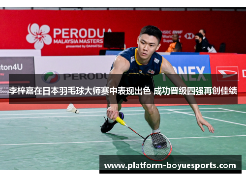 李梓嘉在日本羽毛球大师赛中表现出色 成功晋级四强再创佳绩 李梓嘉在日本羽毛球大师赛中表现出色 成功晋级四强再创佳绩