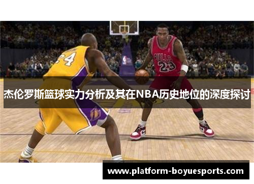 杰伦罗斯篮球实力分析及其在NBA历史地位的深度探讨