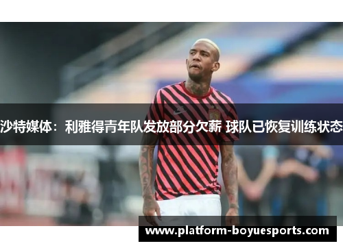 沙特媒体：利雅得青年队发放部分欠薪 球队已恢复训练状态