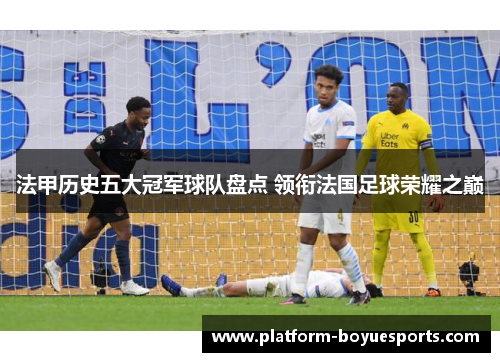 法甲历史五大冠军球队盘点 领衔法国足球荣耀之巅 法甲历史五大冠军球队盘点 领衔法国足球荣耀之巅