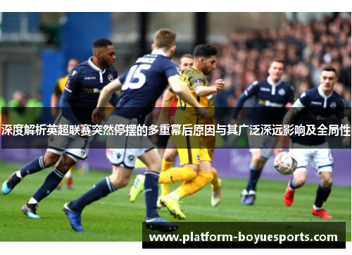 深度解析英超联赛突然停摆的多重幕后原因与其广泛深远影响及全局性 深度解析英超联赛突然停摆的多重幕后原因与其广泛深远影响及全局性