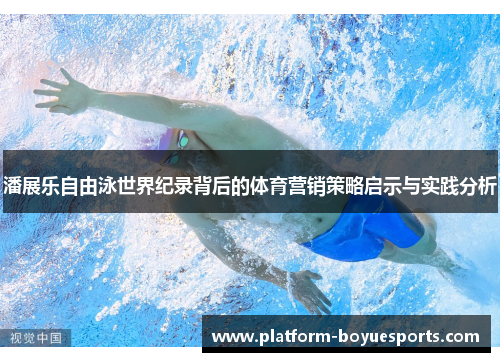 潘展乐自由泳世界纪录背后的体育营销策略启示与实践分析 潘展乐自由泳世界纪录背后的体育营销策略启示与实践分析