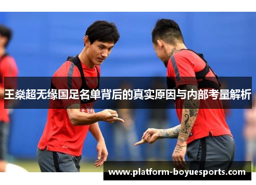 王燊超无缘国足名单背后的真实原因与内部考量解析 王燊超无缘国足名单背后的真实原因与内部考量解析