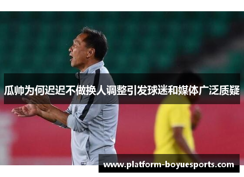 瓜帅为何迟迟不做换人调整引发球迷和媒体广泛质疑 瓜帅为何迟迟不做换人调整引发球迷和媒体广泛质疑