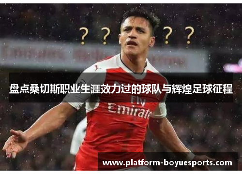 盘点桑切斯职业生涯效力过的球队与辉煌足球征程