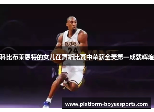 科比布莱恩特的女儿在舞蹈比赛中荣获全美第一成就辉煌 科比布莱恩特的女儿在舞蹈比赛中荣获全美第一成就辉煌