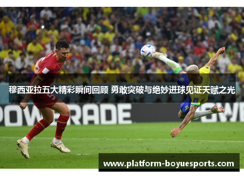 穆西亚拉五大精彩瞬间回顾 勇敢突破与绝妙进球见证天赋之光 穆西亚拉五大精彩瞬间回顾 勇敢突破与绝妙进球见证天赋之光