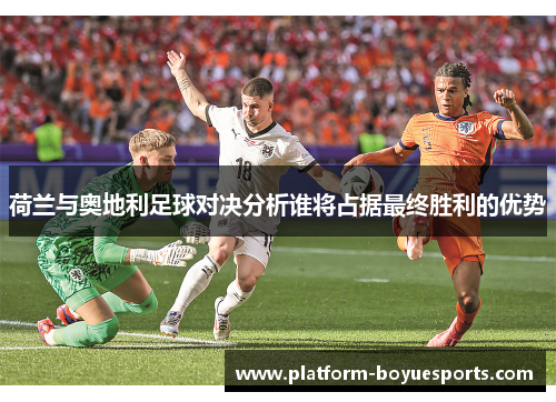 荷兰与奥地利足球对决分析谁将占据最终胜利的优势