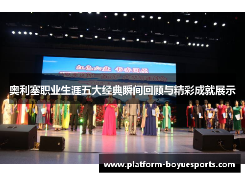 奥利塞职业生涯五大经典瞬间回顾与精彩成就展示