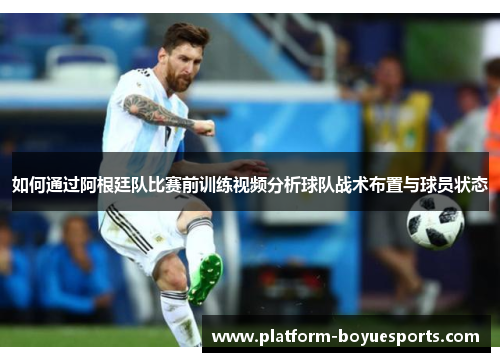 如何通过阿根廷队比赛前训练视频分析球队战术布置与球员状态