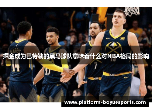 掘金成为巴特勒的黑马球队意味着什么对NBA格局的影响