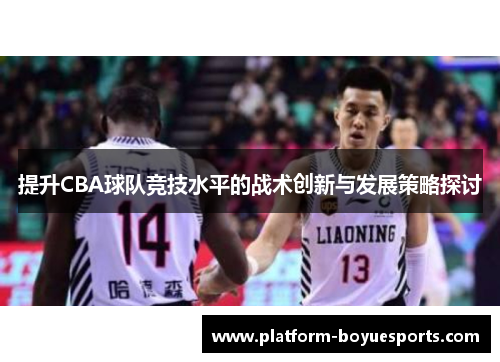 提升CBA球队竞技水平的战术创新与发展策略探讨