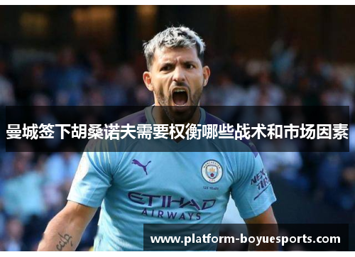 曼城签下胡桑诺夫需要权衡哪些战术和市场因素 曼城签下胡桑诺夫需要权衡哪些战术和市场因素
