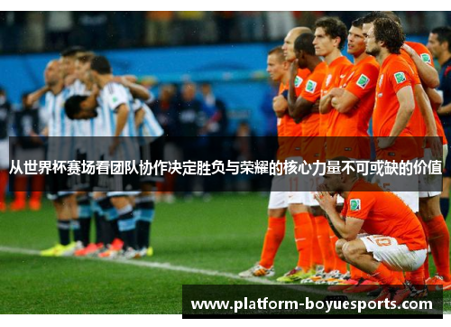 从世界杯赛场看团队协作决定胜负与荣耀的核心力量不可或缺的价值