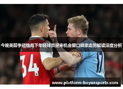 今晚英超争冠格局下年轻球员迎来机会窗口赔率走势解读深度分析