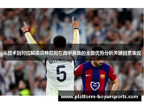 从技术到对位解读贝林厄姆在西甲赛场的全面优势分析关键因素表现 从技术到对位解读贝林厄姆在西甲赛场的全面优势分析关键因素表现