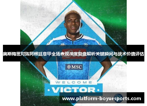 奥斯梅恩对阵阿根廷意甲全场表现深度复盘解析关键瞬间与战术价值评估 奥斯梅恩对阵阿根廷意甲全场表现深度复盘解析关键瞬间与战术价值评估