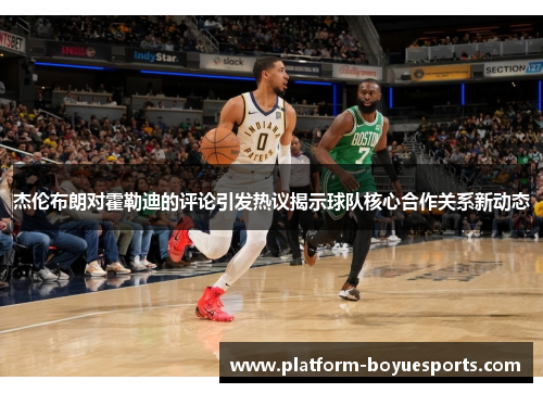 杰伦布朗对霍勒迪的评论引发热议揭示球队核心合作关系新动态