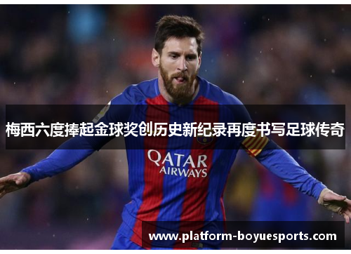 梅西六度捧起金球奖创历史新纪录再度书写足球传奇