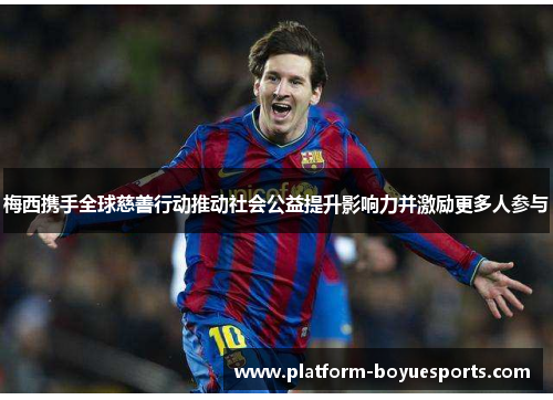 梅西携手全球慈善行动推动社会公益提升影响力并激励更多人参与 梅西携手全球慈善行动推动社会公益提升影响力并激励更多人参与