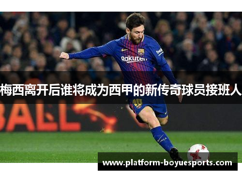 梅西离开后谁将成为西甲的新传奇球员接班人