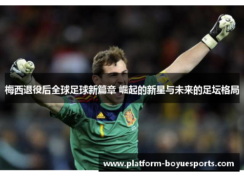 梅西退役后全球足球新篇章 崛起的新星与未来的足坛格局 梅西退役后全球足球新篇章 崛起的新星与未来的足坛格局