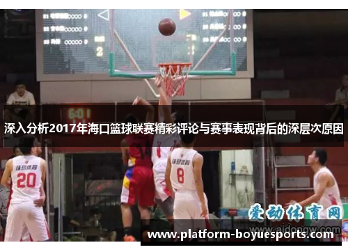 深入分析2017年海口篮球联赛精彩评论与赛事表现背后的深层次原因 深入分析2017年海口篮球联赛精彩评论与赛事表现背后的深层次原因