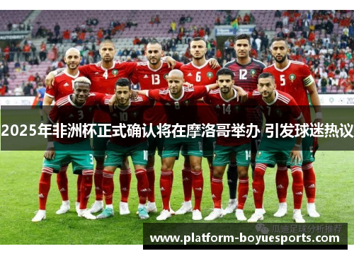 2025年非洲杯正式确认将在摩洛哥举办 引发球迷热议