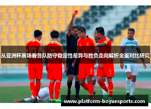 从亚洲杯赛场看各队防守稳定性差异与胜负走向解析全面对比研究 从亚洲杯赛场看各队防守稳定性差异与胜负走向解析全面对比研究
