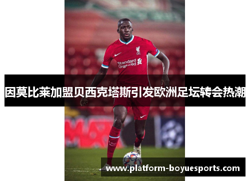 因莫比莱加盟贝西克塔斯引发欧洲足坛转会热潮 因莫比莱加盟贝西克塔斯引发欧洲足坛转会热潮