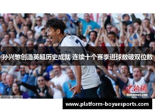 孙兴慜创造英超历史成就 连续十个赛季进球数破双位数 孙兴慜创造英超历史成就 连续十个赛季进球数破双位数